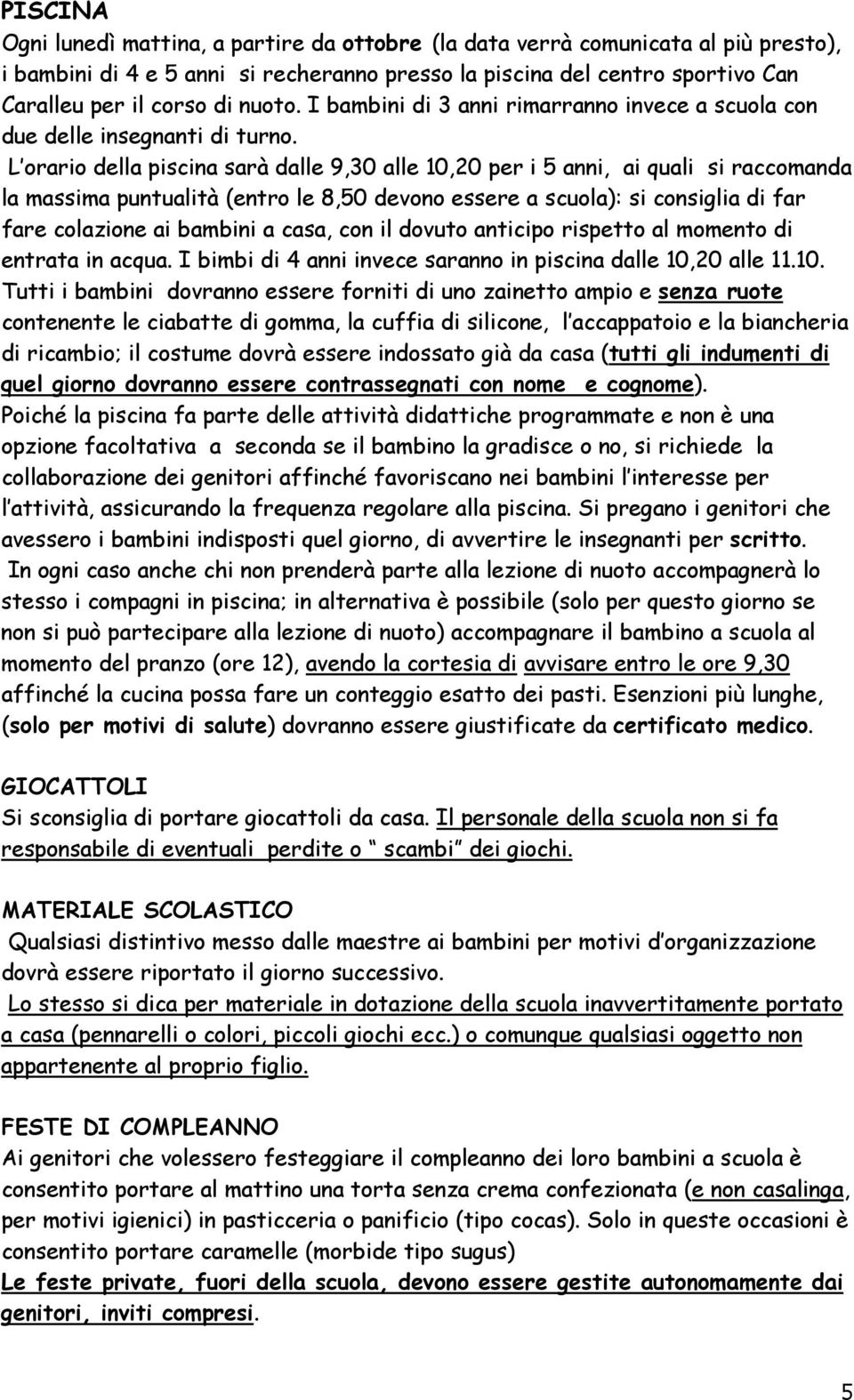 L orario della piscina sarà dalle 9,30 alle 10,20 per i 5 anni, ai quali si raccomanda la massima puntualità (entro le 8,50 devono essere a scuola): si consiglia di far fare colazione ai bambini a