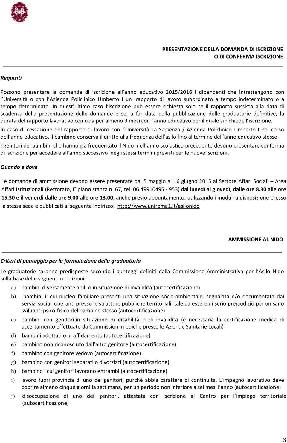 In quest ultimo caso l iscrizione può essere richiesta solo se il rapporto sussista alla data di scadenza della presentazione delle domande e se, a far data dalla pubblicazione delle graduatorie