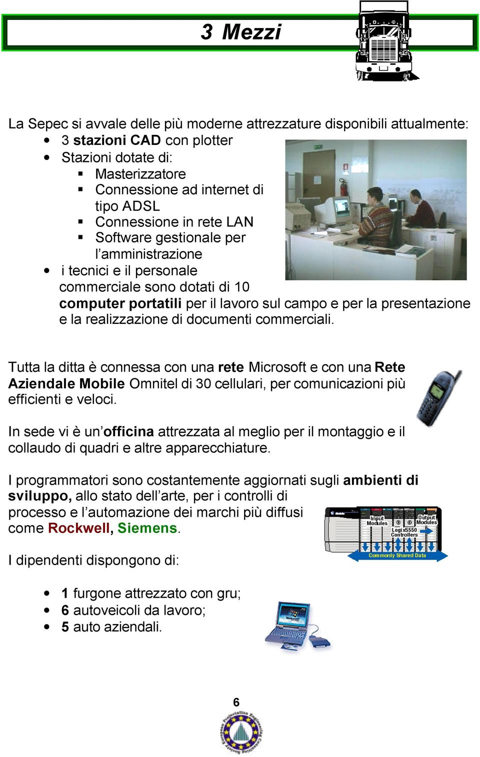 documenti commerciali. Tutta la ditta è connessa con una rete Microsoft e con una Rete Aziendale Mobile Omnitel di 30 cellulari, per comunicazioni più efficienti e veloci.