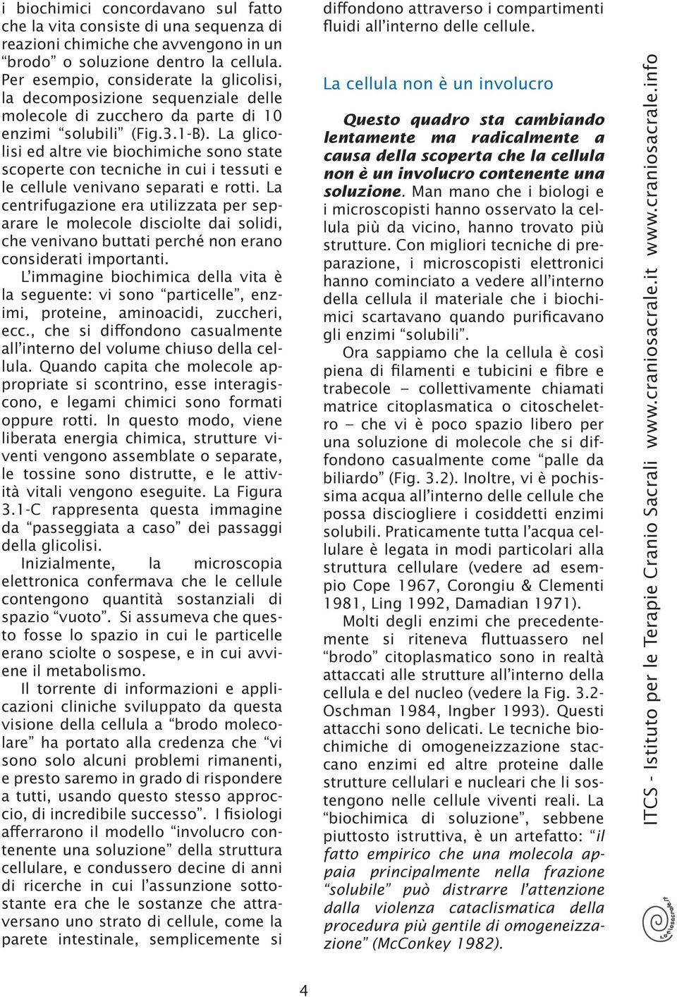 L glicolisi ed lte vie biochimiche sono stte scopete con tecniche in cui i tessuti e le cellule venivno septi e otti.