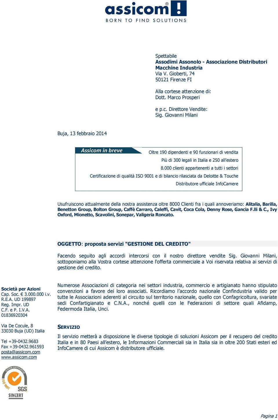 000 clienti appartenenti a tutti i settori Certificazione di qualità ISO 9001 e di bilancio rilasciata da Deloitte & Touche Distributore ufficiale InfoCamere Usufruiscono attualmente della nostra