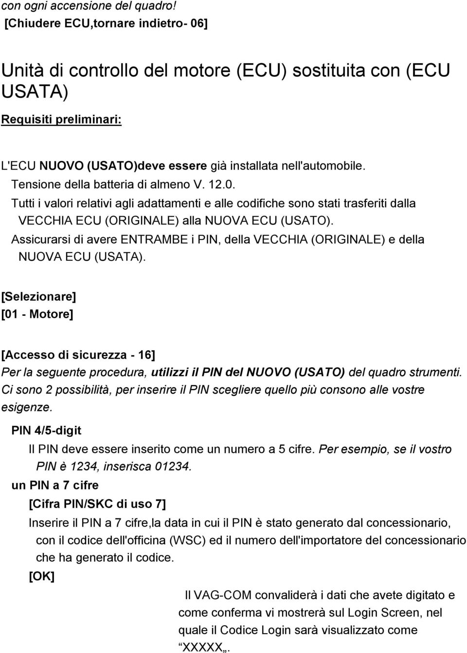 Assicurarsi di avere ENTRAMBE i PIN, della VECCHIA (ORIGINALE) e della NUOVA ECU (USATA).