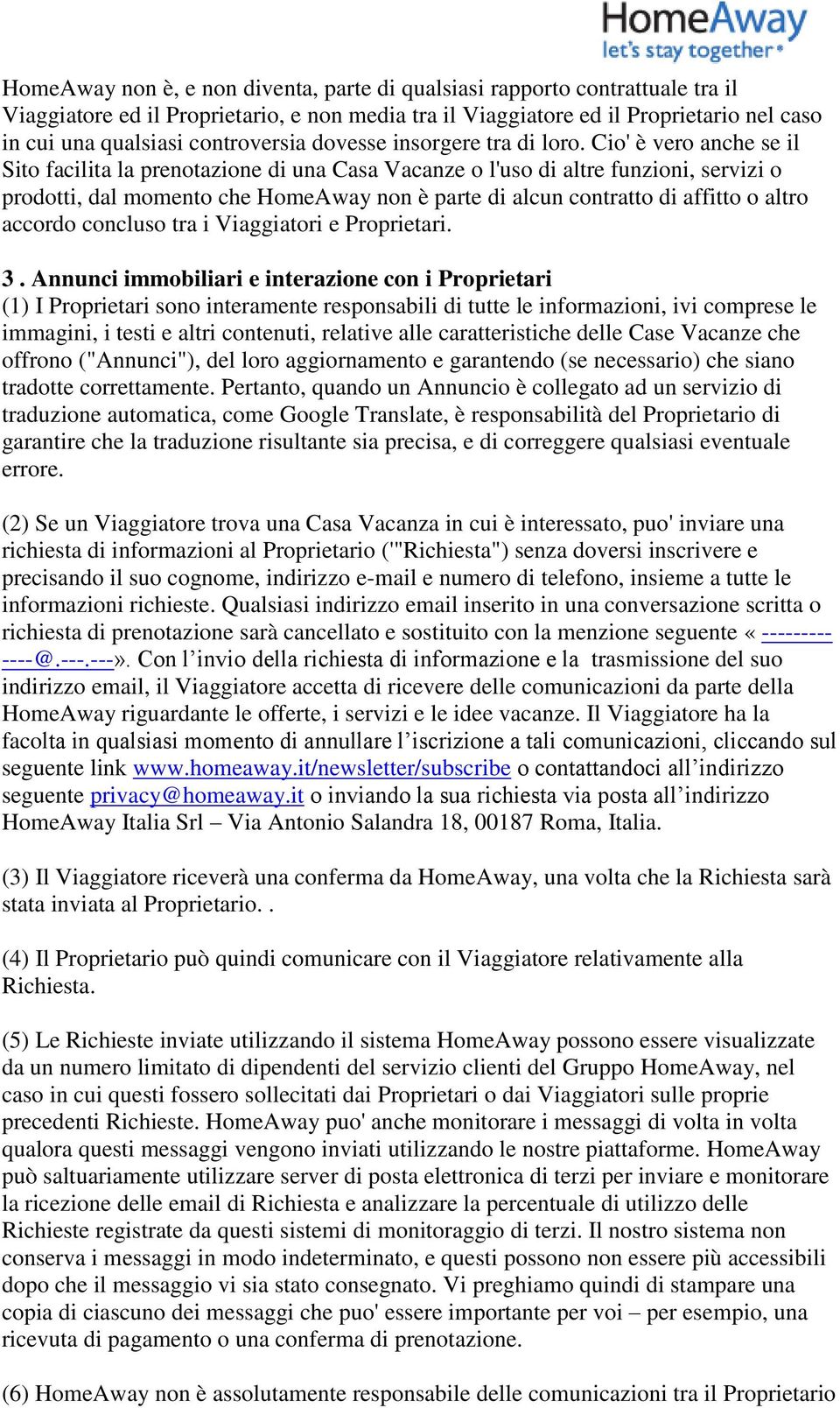 Cio' è vero anche se il Sito facilita la prenotazione di una Casa Vacanze o l'uso di altre funzioni, servizi o prodotti, dal momento che HomeAway non è parte di alcun contratto di affitto o altro