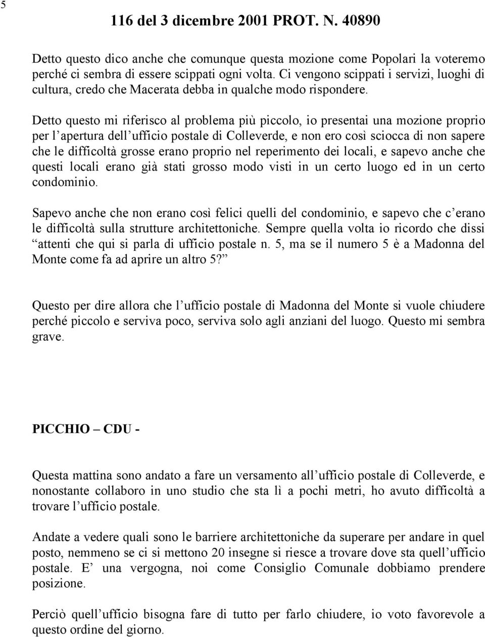 Detto questo mi riferisco al problema più piccolo, io presentai una mozione proprio per l apertura dell ufficio postale di Colleverde, e non ero così sciocca di non sapere che le difficoltà grosse