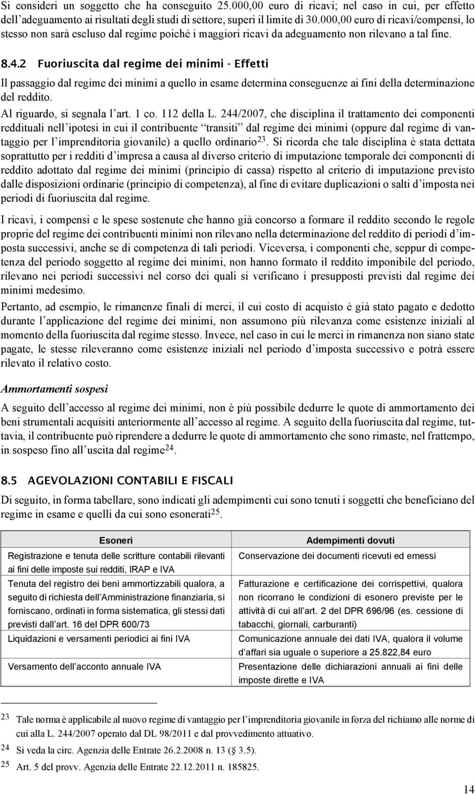 2 Fuoriuscita dal regime dei minimi - Effetti Il passaggio dal regime dei minimi a quello in esame determina conseguenze ai fini della determinazione del reddito. Al riguardo, si segnala l art. 1 co.