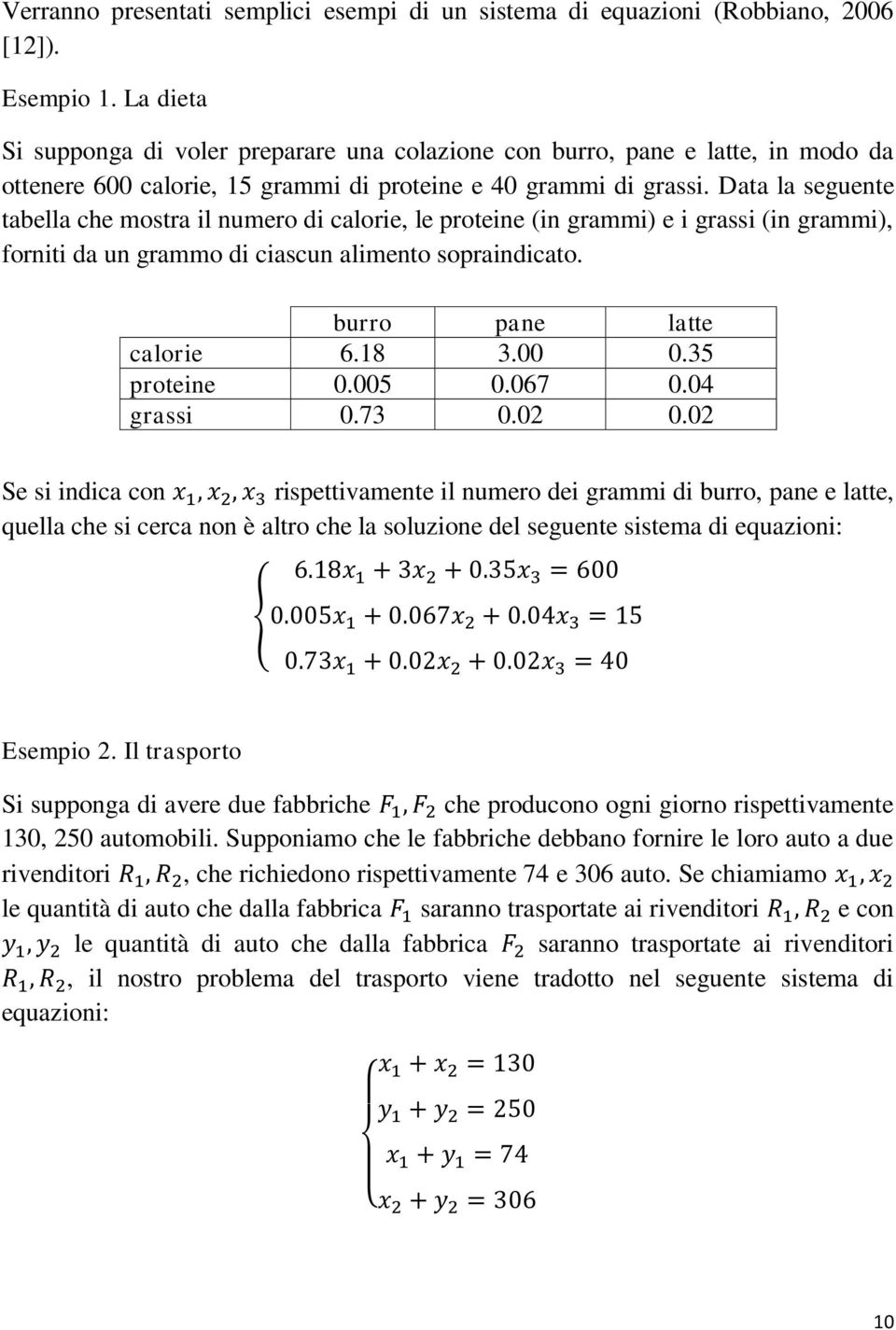 Data la seguente tabella che mostra il numero di calorie, le proteine (in grammi) e i grassi (in grammi), forniti da un grammo di ciascun alimento sopraindicato. burro pane latte calorie 6.18 3.00 0.