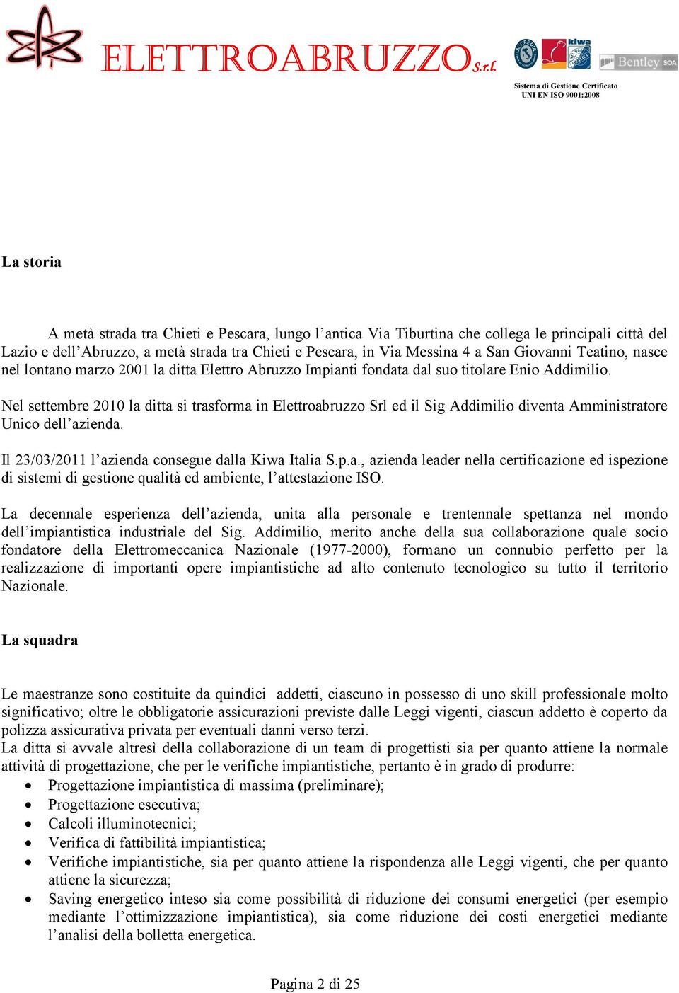 Nel settembre 2010 la ditta si trasforma in Elettroabruzzo Srl ed il Sig Addimilio diventa Amministratore Unico dell azienda. Il 23/03/2011 l azienda consegue dalla Kiwa Italia S.p.a., azienda leader nella certificazione ed ispezione di sistemi di gestione qualità ed ambiente, l attestazione ISO.