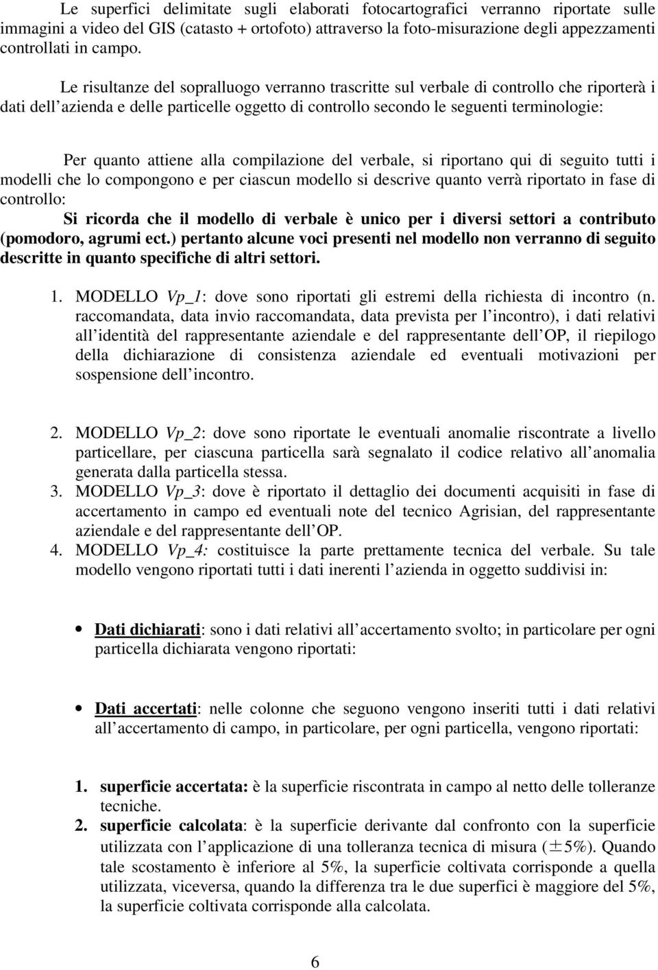 attiene alla compilazione del verbale, si riportano qui di seguito tutti i modelli che lo compongono e per ciascun modello si descrive quanto verrà riportato in fase di controllo: Si ricorda che il