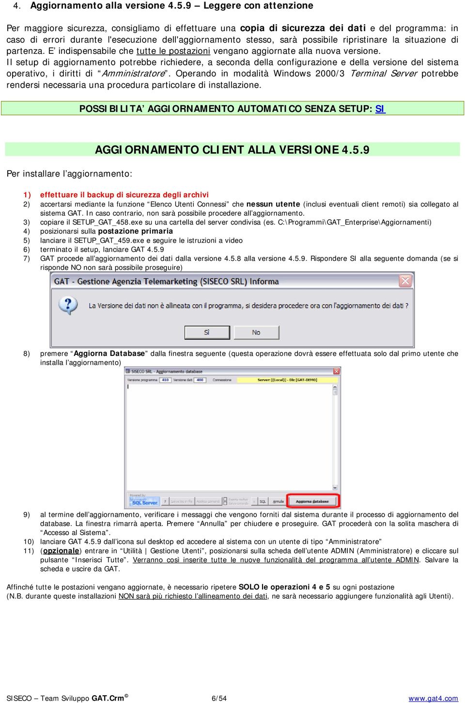 possibile ripristinare la situazione di partenza. E indispensabile che tutte le postazioni vengano aggiornate alla nuova versione.