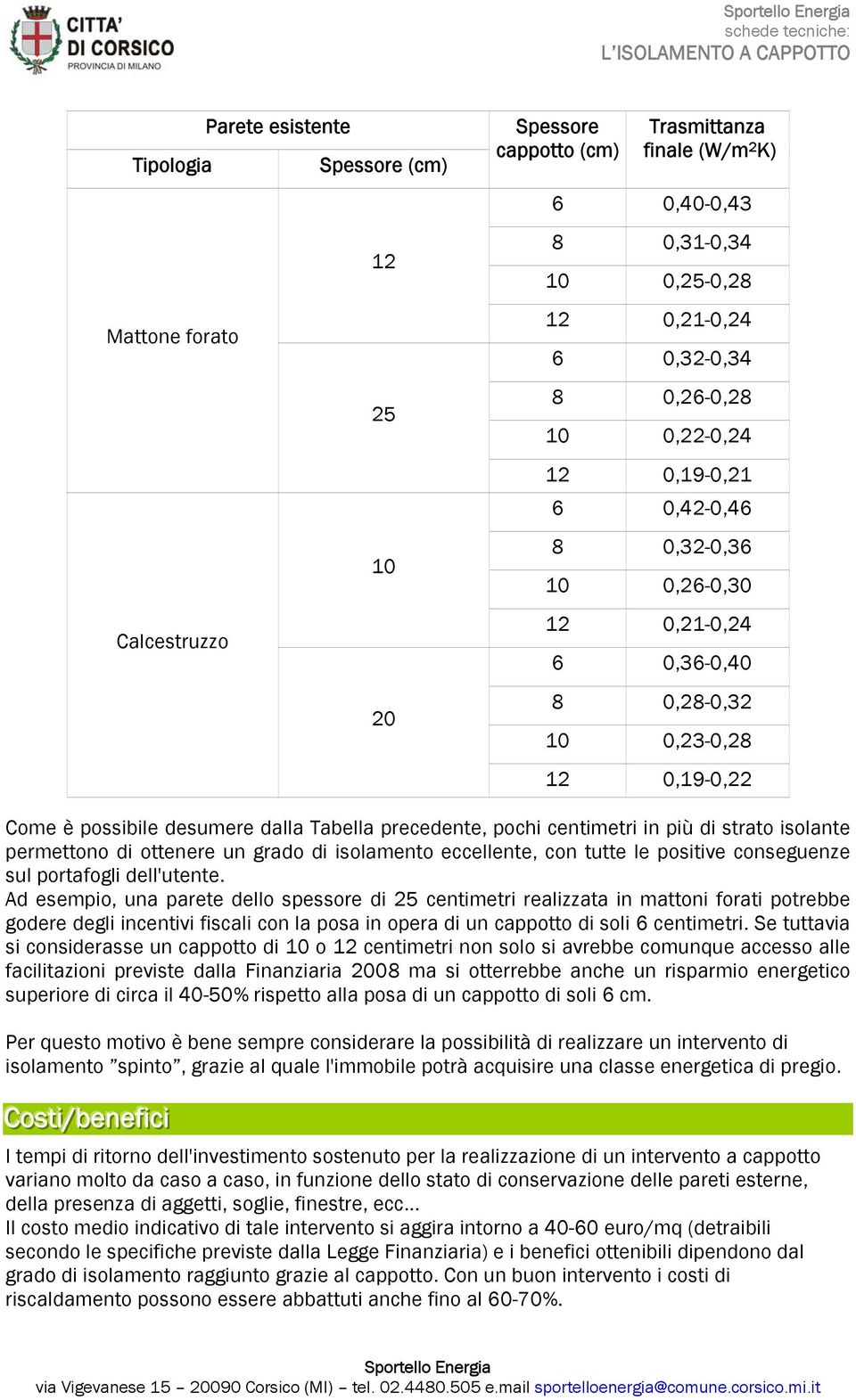 centimetri in più di strato isolante permettono di ottenere un grado di isolamento eccellente, con tutte le positive conseguenze sul portafogli dell'utente.