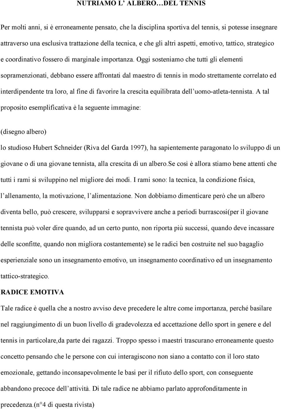 Oggi sosteniamo che tutti gli elementi sopramenzionati, debbano essere affrontati dal maestro di tennis in modo strettamente correlato ed interdipendente tra loro, al fine di favorire la crescita