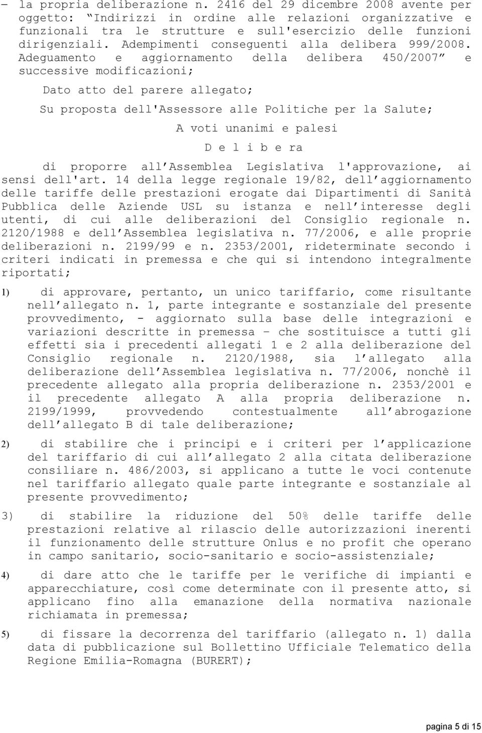 Adeguamento e aggiornamento della delibera 450/2007 e successive modificazioni; Dato atto del parere allegato; Su proposta dell'assessore alle Politiche per la Salute; A voti unanimi e palesi D e l i