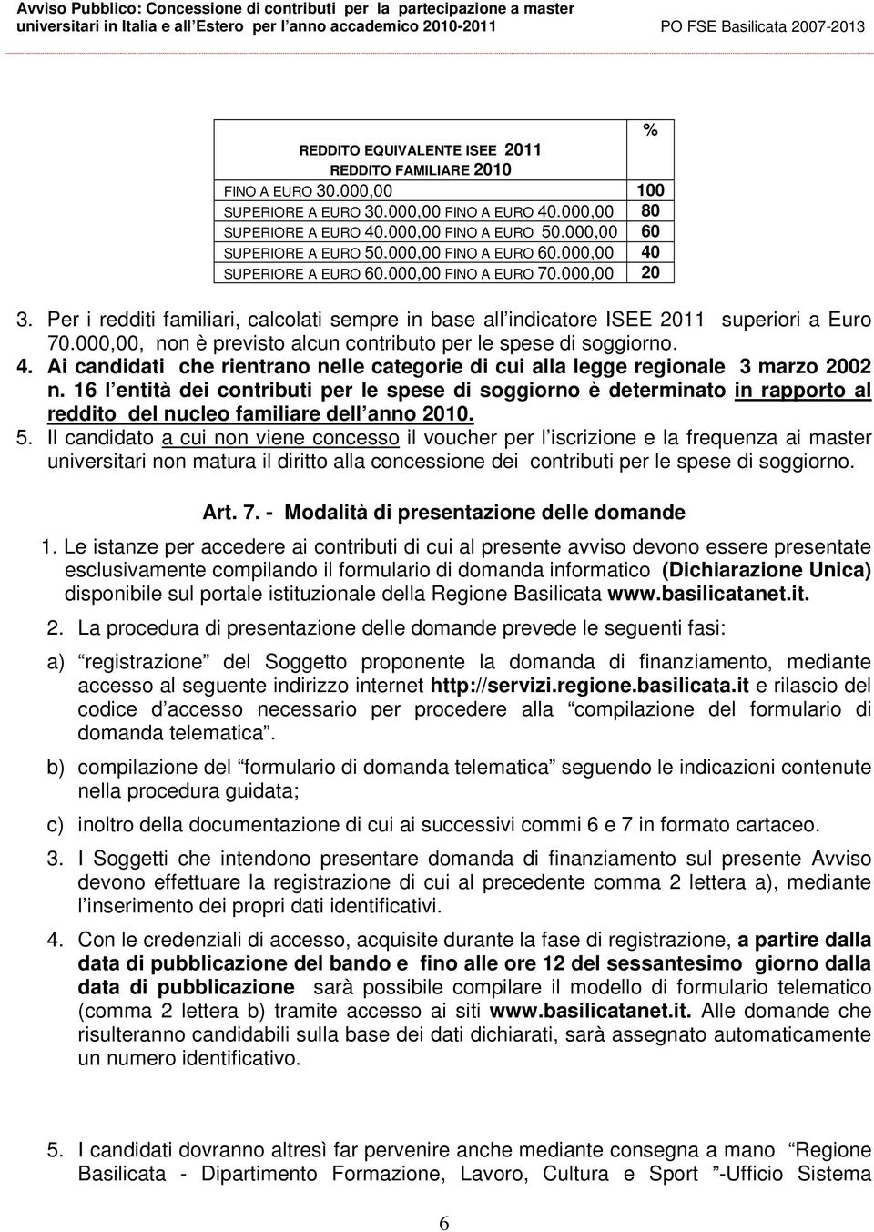 Per i redditi familiari, calcolati sempre in base all indicatore ISEE 2011 superiori a Euro 70.000,00, non è previsto alcun contributo per le spese di soggiorno. 4.