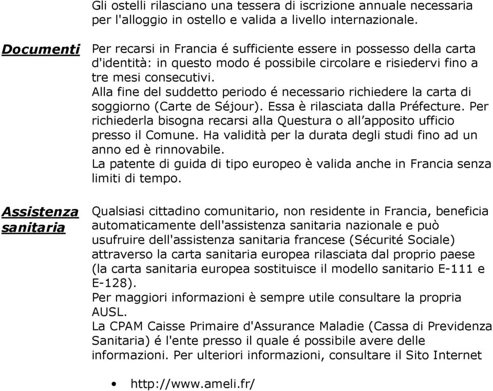 Alla fine del suddetto periodo é necessario richiedere la carta di soggiorno (Carte de Séjour). Essa è rilasciata dalla Préfecture.