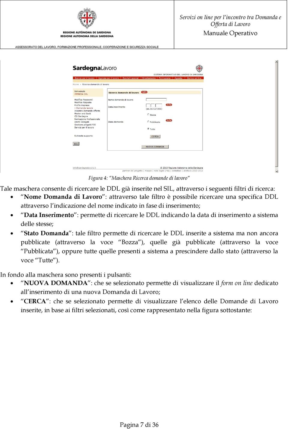 delle stesse; Stato Domanda : tale filtro permette di ricercare le DDL inserite a sistema ma non ancora pubblicate (attraverso la voce Bozza ), quelle già pubblicate (attraverso la voce Pubblicata ),