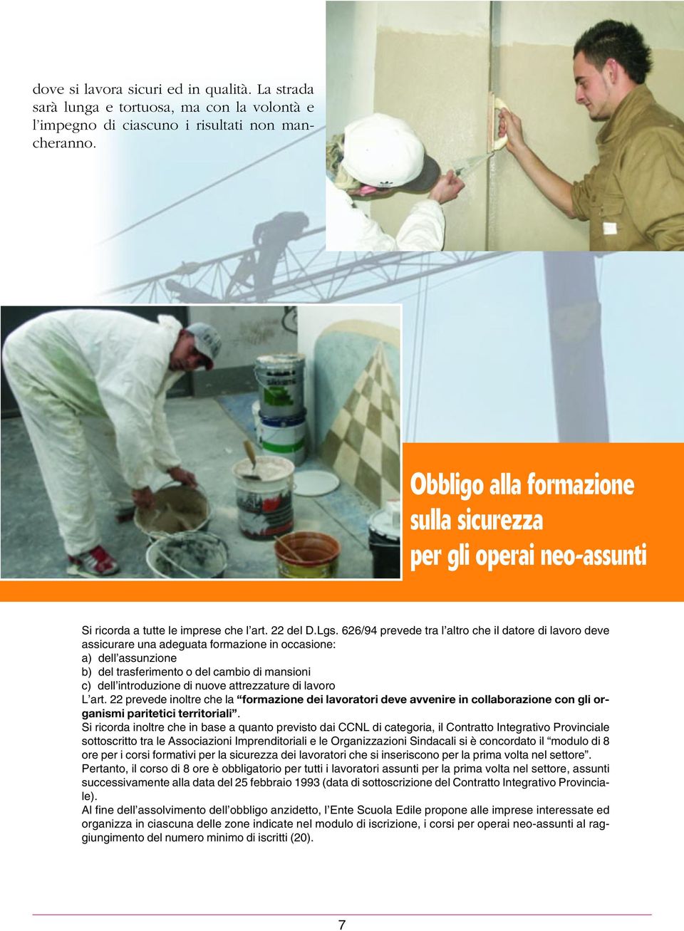 626/94 prevede tra l altro che il datore di lavoro deve assicurare una adeguata formazione in occasione: a) dell assunzione b) del trasferimento o del cambio di mansioni c) dell introduzione di nuove