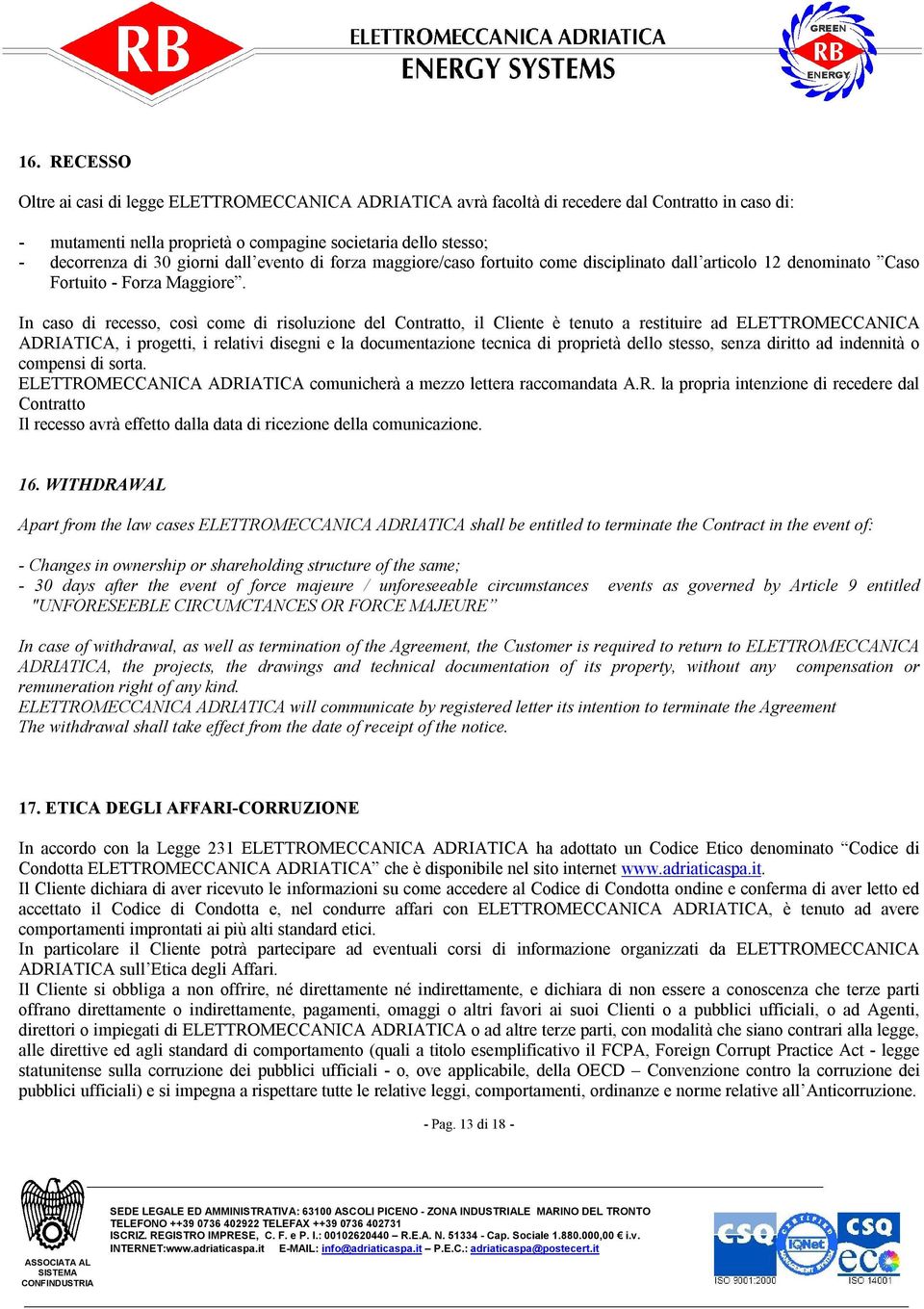 In caso di recesso, così come di risoluzione del Contratto, il Cliente è tenuto a restituire ad ELETTROMECCANICA ADRIATICA, i progetti, i relativi disegni e la documentazione tecnica di proprietà