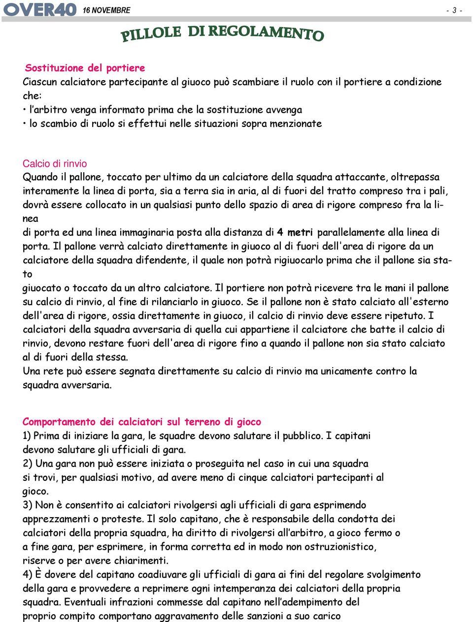 porta, sia a terra sia in aria, al di fuori del tratto compreso tra i pali, dovrà essere collocato in un qualsiasi punto dello spazio di area di rigore compreso fra la linea di porta ed una linea