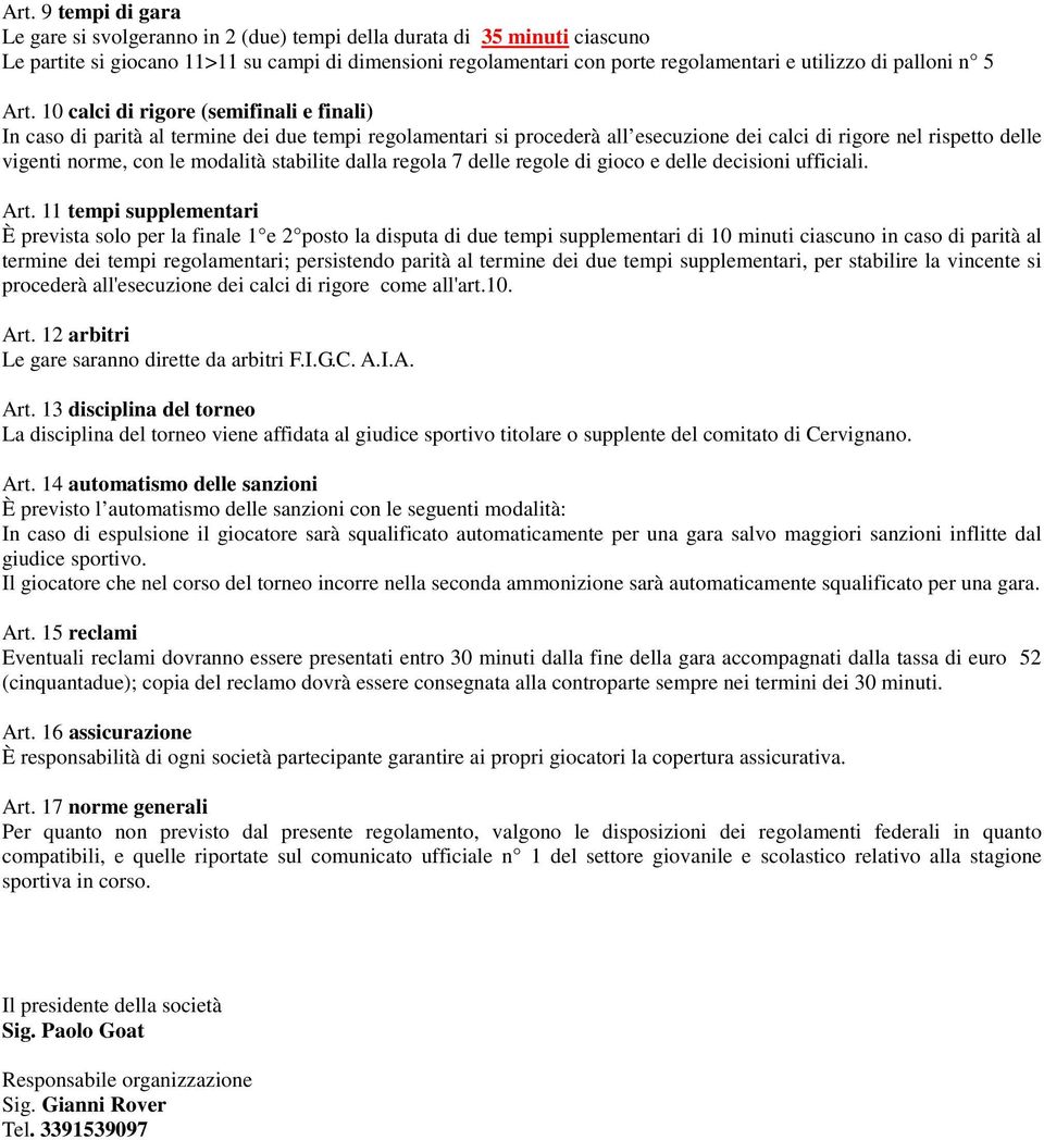 10 calci di rigore (semifinali e finali) In caso di parità al termine dei due tempi regolamentari si procederà all esecuzione dei calci di rigore nel rispetto delle vigenti norme, con le modalità