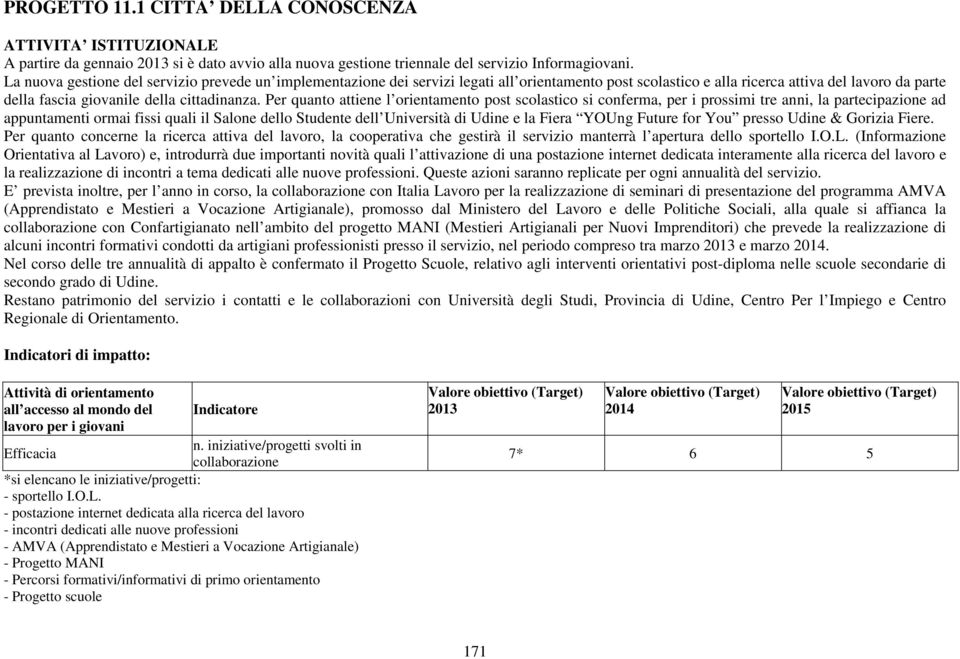 Per quanto attiene l orientamento post scolastico si conferma, per i prossimi tre anni, la partecipazione ad appuntamenti ormai fissi quali il Salone dello Studente dell Università di Udine e la