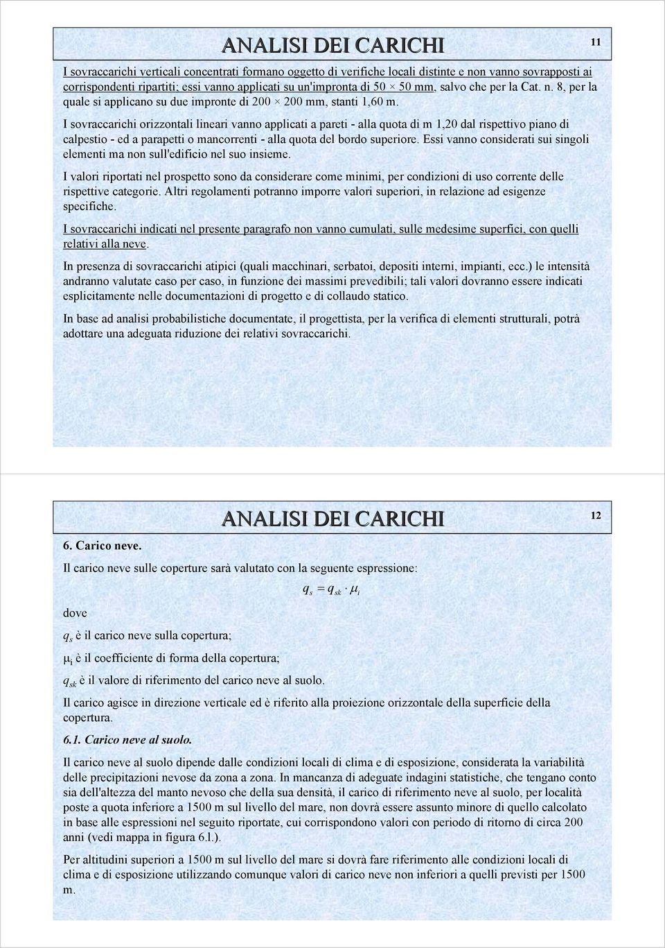 I sovraccarichi orizzontali lineari vanno applicati a pareti - alla quota di m 1,20 dal rispettivo piano di calpestio - ed a parapetti o mancorrenti - alla quota del bordo superiore.