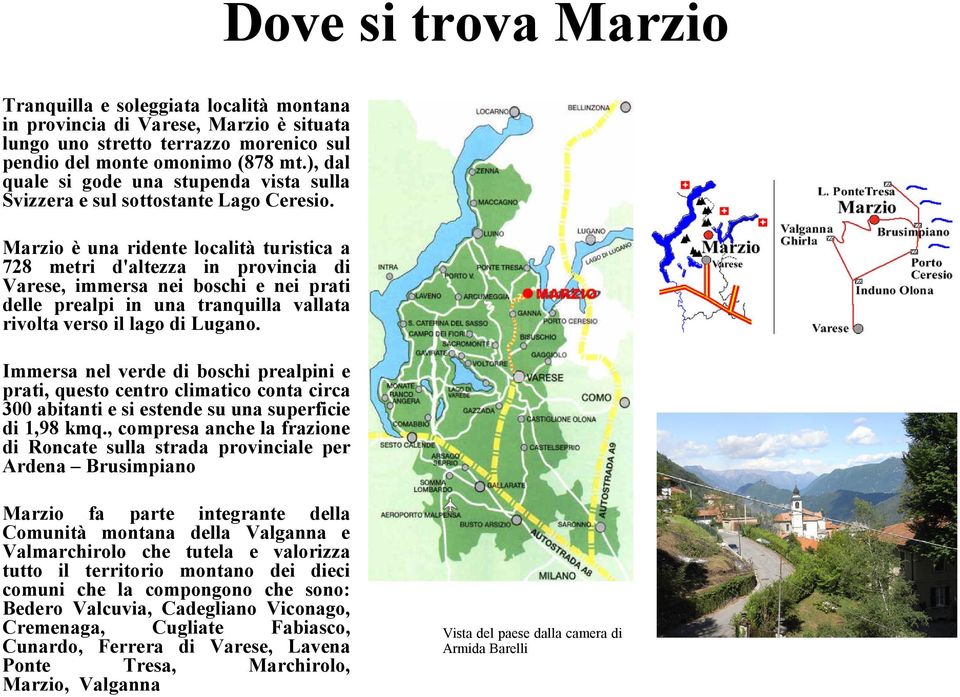 Marzio è una ridente località turistica a 728 metri d'altezza in provincia di Varese, immersa nei boschi e nei prati delle prealpi in una tranquilla vallata rivolta verso il lago di Lugano.
