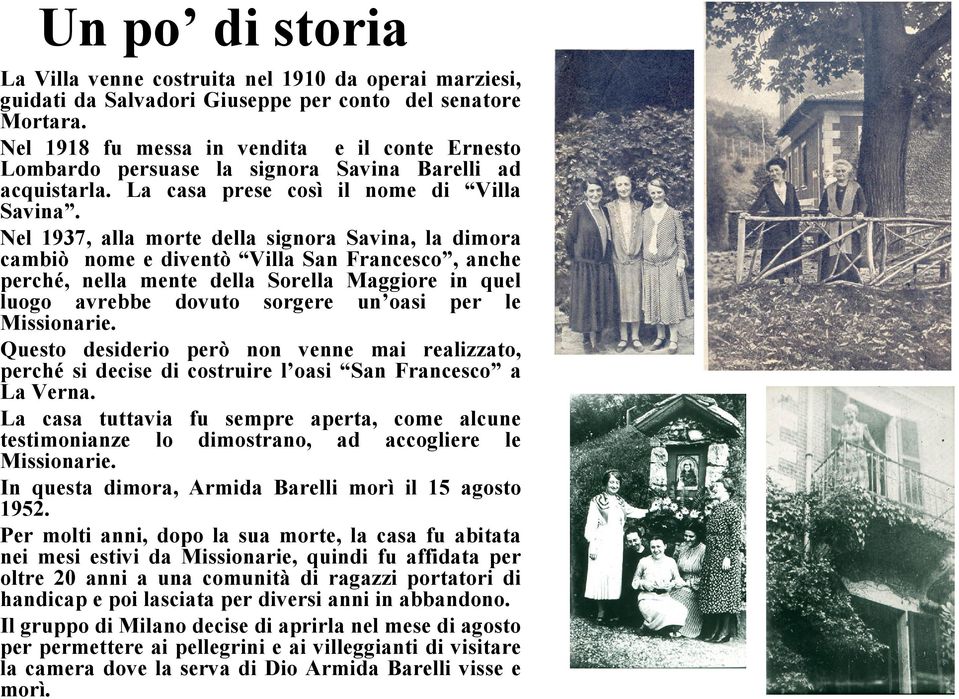 Nel 1937, alla morte della signora Savina, la dimora cambiò nome e diventò Villa San Francesco, anche perché, nella mente della Sorella Maggiore in quel luogo avrebbe dovuto sorgere un oasi per le