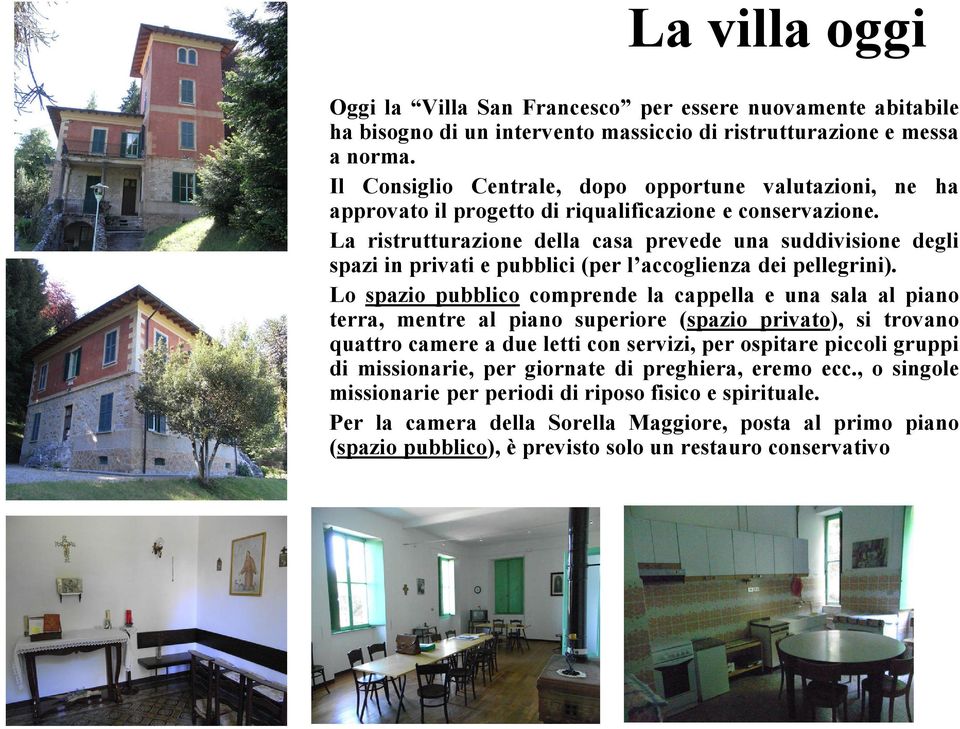 La ristrutturazione della casa prevede una suddivisione degli spazi in privati e pubblici (per l accoglienza dei pellegrini).