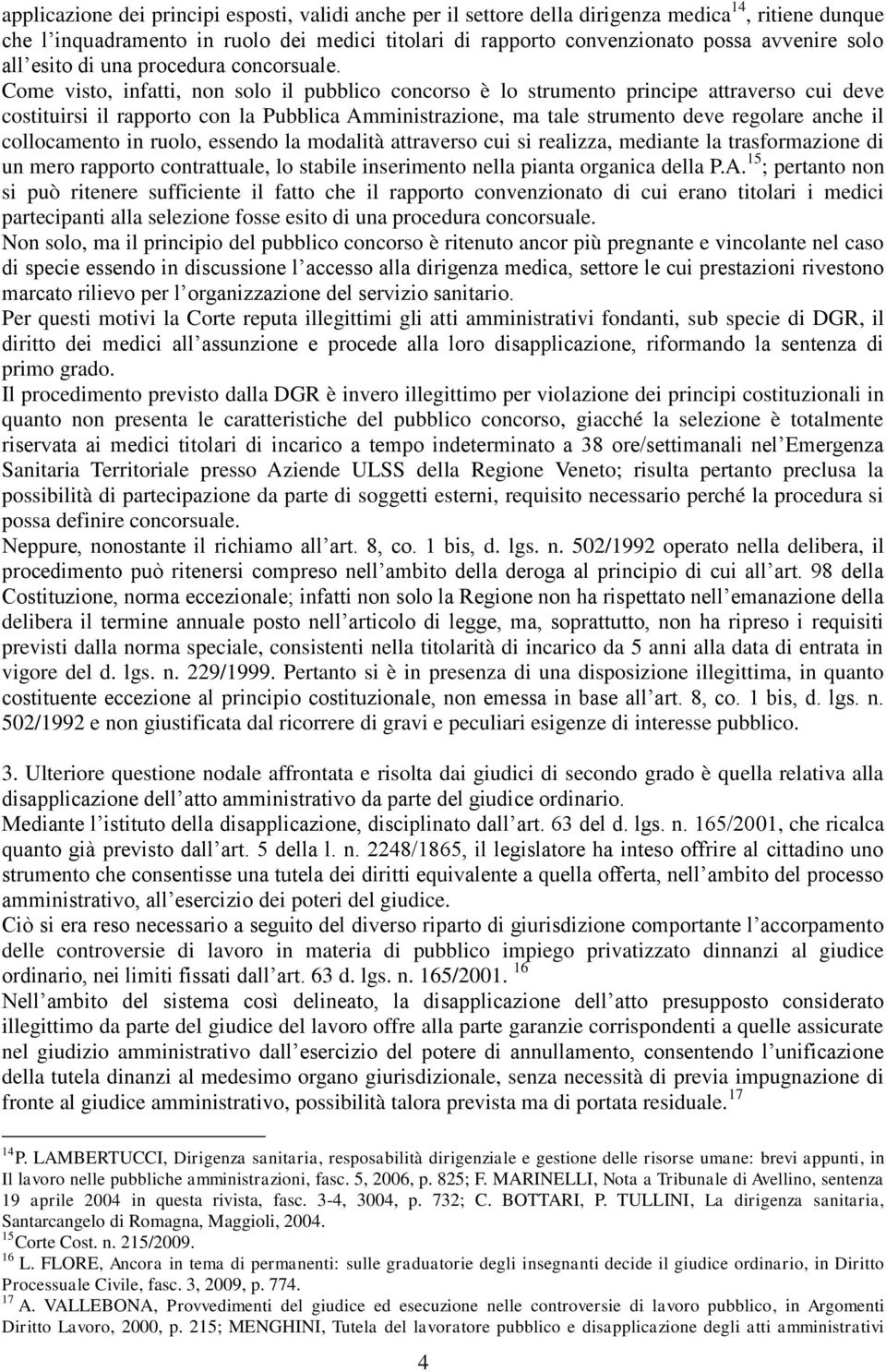 Come visto, infatti, non solo il pubblico concorso è lo strumento principe attraverso cui deve costituirsi il rapporto con la Pubblica Amministrazione, ma tale strumento deve regolare anche il