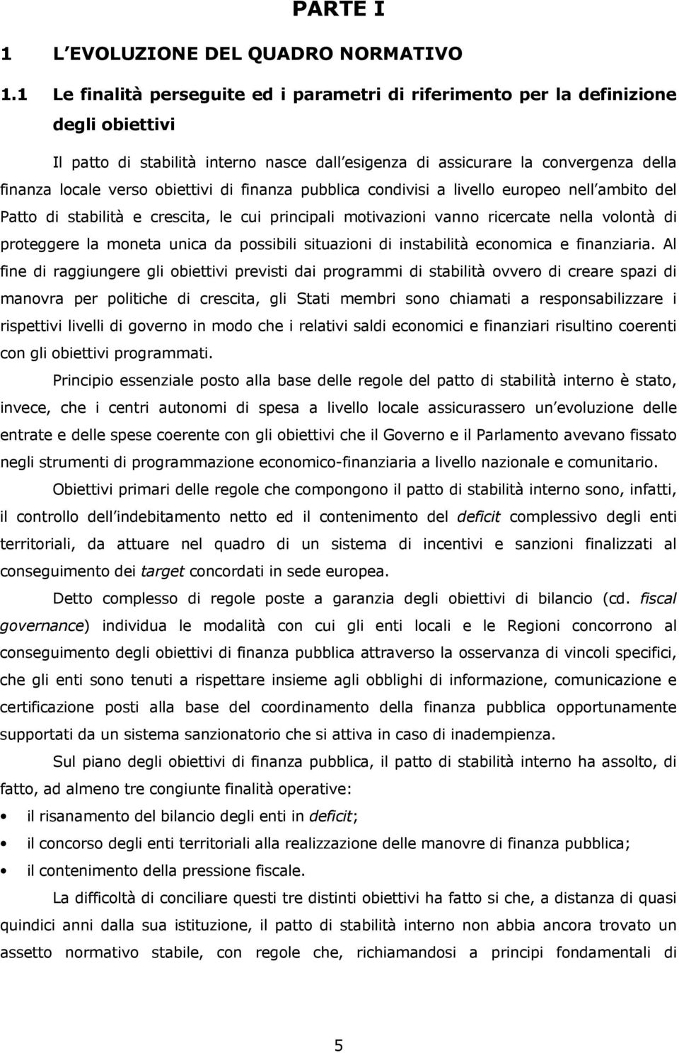 obiettivi di finanza pubblica condivisi a livello europeo nell ambito del Patto di stabilità e crescita, le cui principali motivazioni vanno ricercate nella volontà di proteggere la moneta unica da