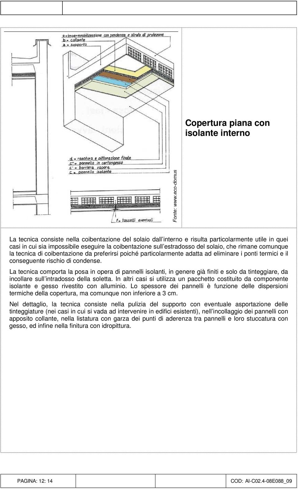 La tecnica comporta la posa in opera di pannelli isolanti, in genere già finiti e solo da tinteggiare, da incollare sull intradosso della soletta.