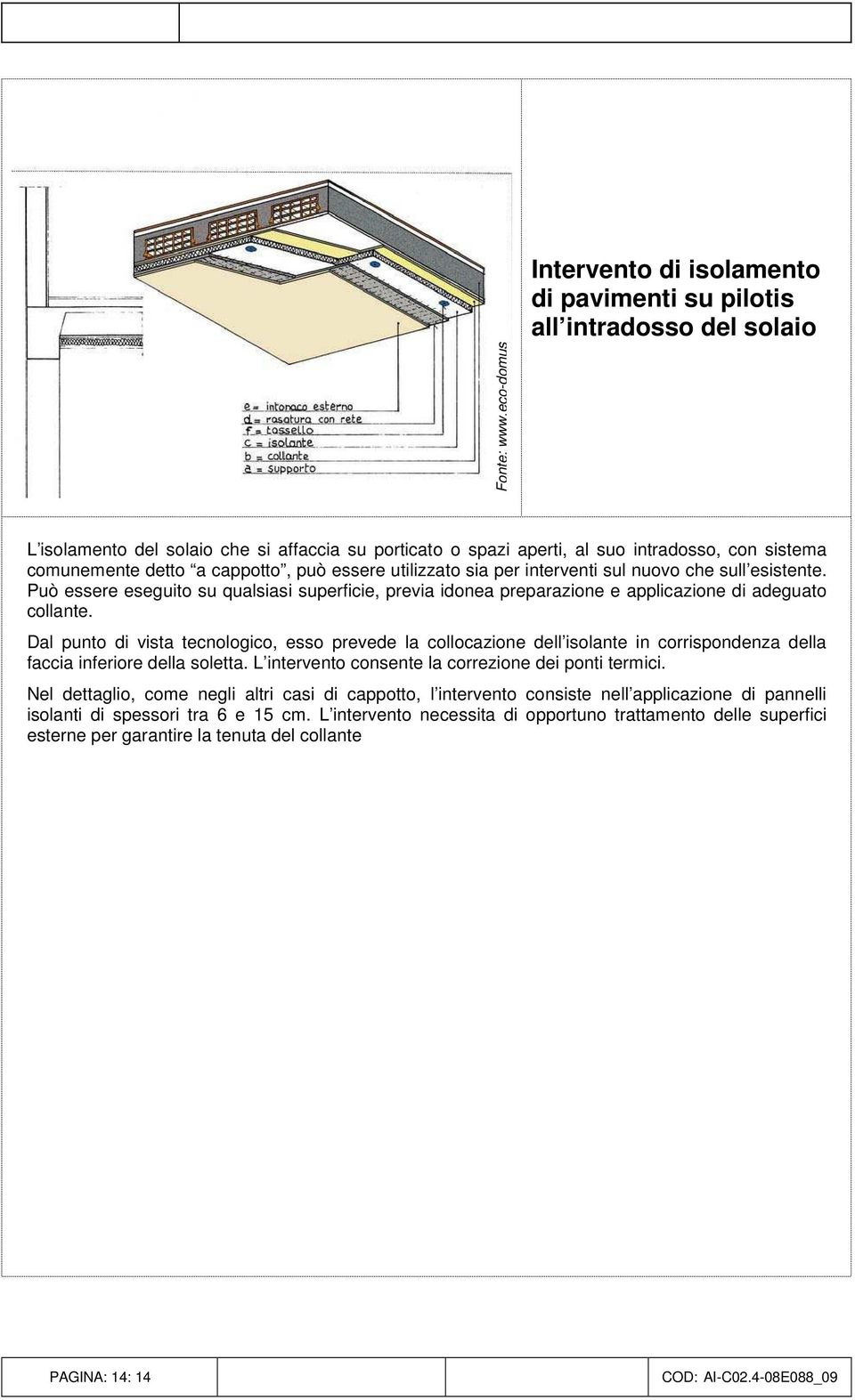 Dal punto di vista tecnologico, esso prevede la collocazione dell isolante in corrispondenza della faccia inferiore della soletta. L intervento consente la correzione dei ponti termici.