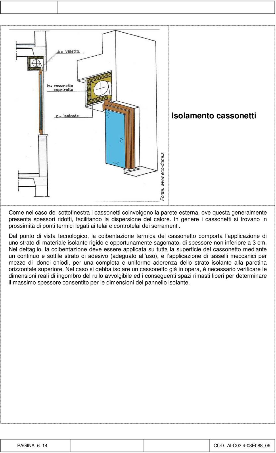 Dal punto di vista tecnologico, la coibentazione termica del cassonetto comporta l applicazione di uno strato di materiale isolante rigido e opportunamente sagomato, di spessore non inferiore a 3 cm.