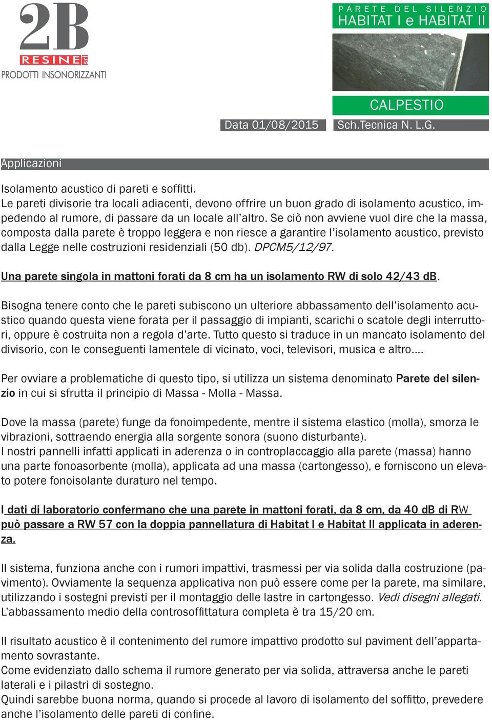 Se ciò non avviene vuol dire che la massa, composta dalla parete è troppo leggera e non riesce a garantire l isolamento acustico, previsto dalla Legge nelle costruzioni residenziali (50 db).