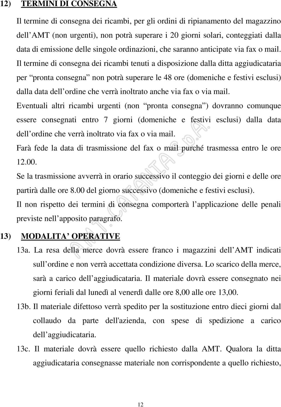 Il termine di consegna dei ricambi tenuti a disposizione dalla ditta aggiudicataria per pronta consegna non potrà superare le 48 ore (domeniche e festivi esclusi) dalla data dell ordine che verrà