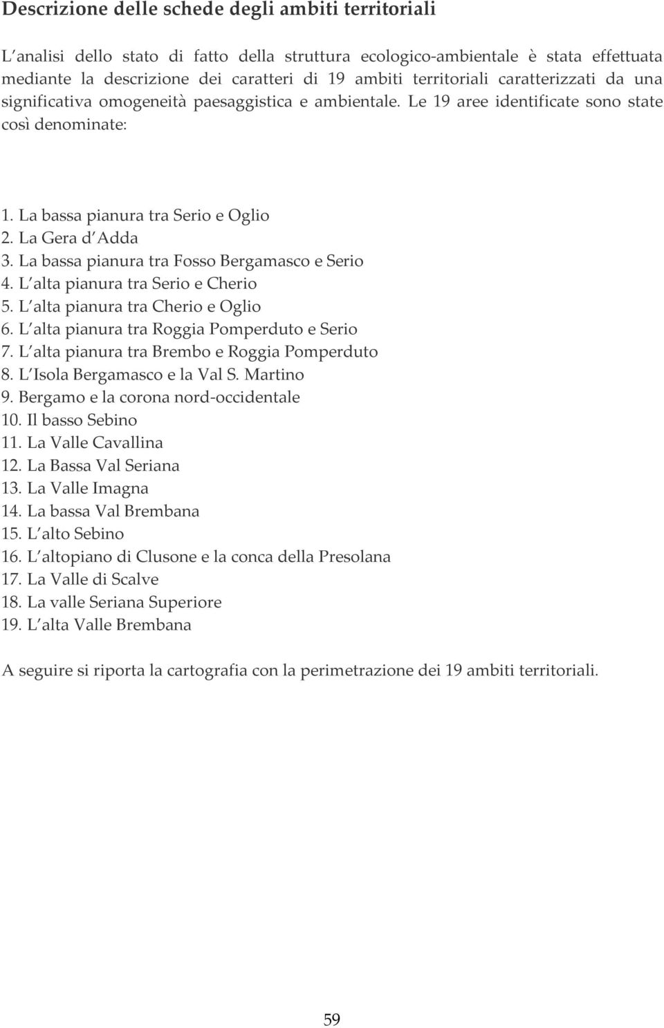 La bassa pianura tra Fosso Bergamasco e Serio 4. L alta pianura tra Serio e Cherio 5. L alta pianura tra Cherio e Oglio 6. L alta pianura tra Roggia Pomperduto e Serio 7.