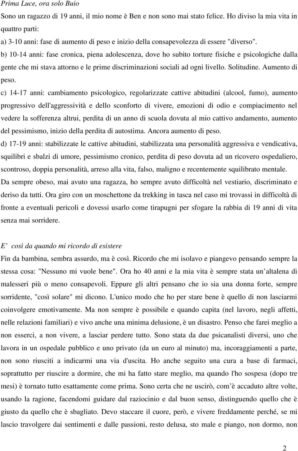 b) 10-14 anni: fase cronica, piena adolescenza, dove ho subito torture fisiche e psicologiche dalla gente che mi stava attorno e le prime discriminazioni sociali ad ogni livello. Solitudine.