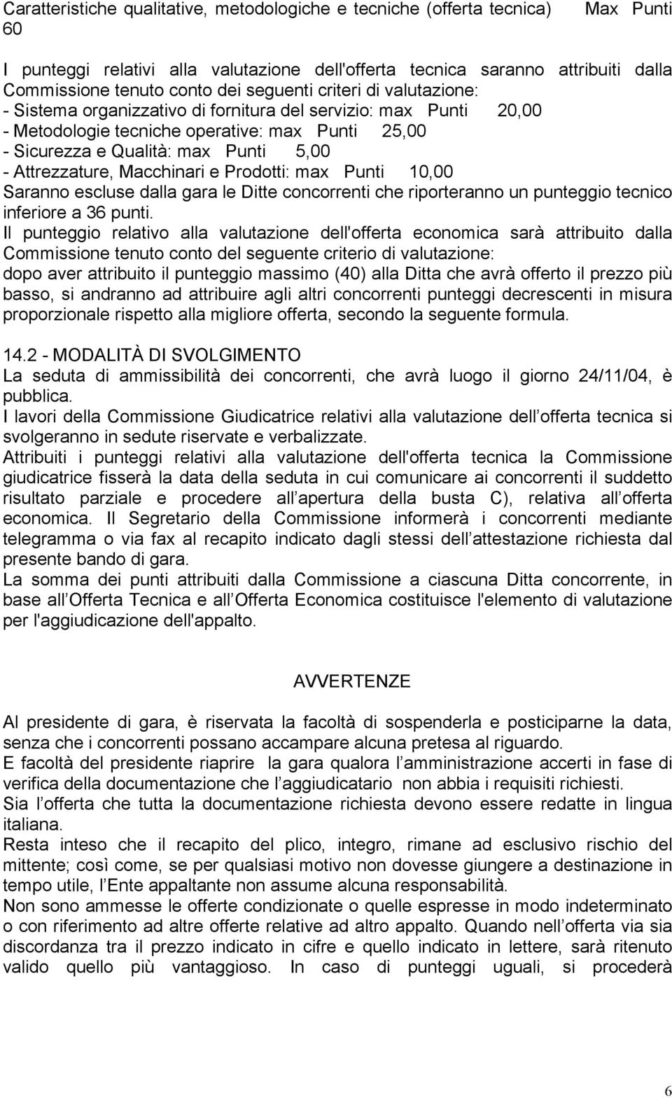 Attrezzature, Macchinari e Prodotti: max Punti 10,00 Saranno escluse dalla gara le Ditte concorrenti che riporteranno un punteggio tecnico inferiore a 36 punti.