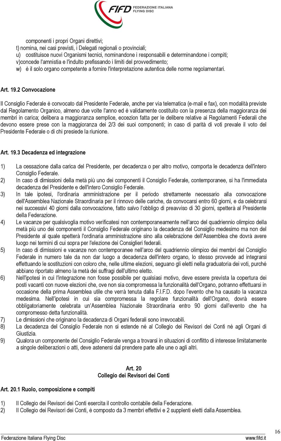 2 Convocazione Il Consiglio Federale è convocato dal Presidente Federale, anche per via telematica (e-mail e fax), con modalità previste dal Regolamento Organico, almeno due volte l'anno ed è