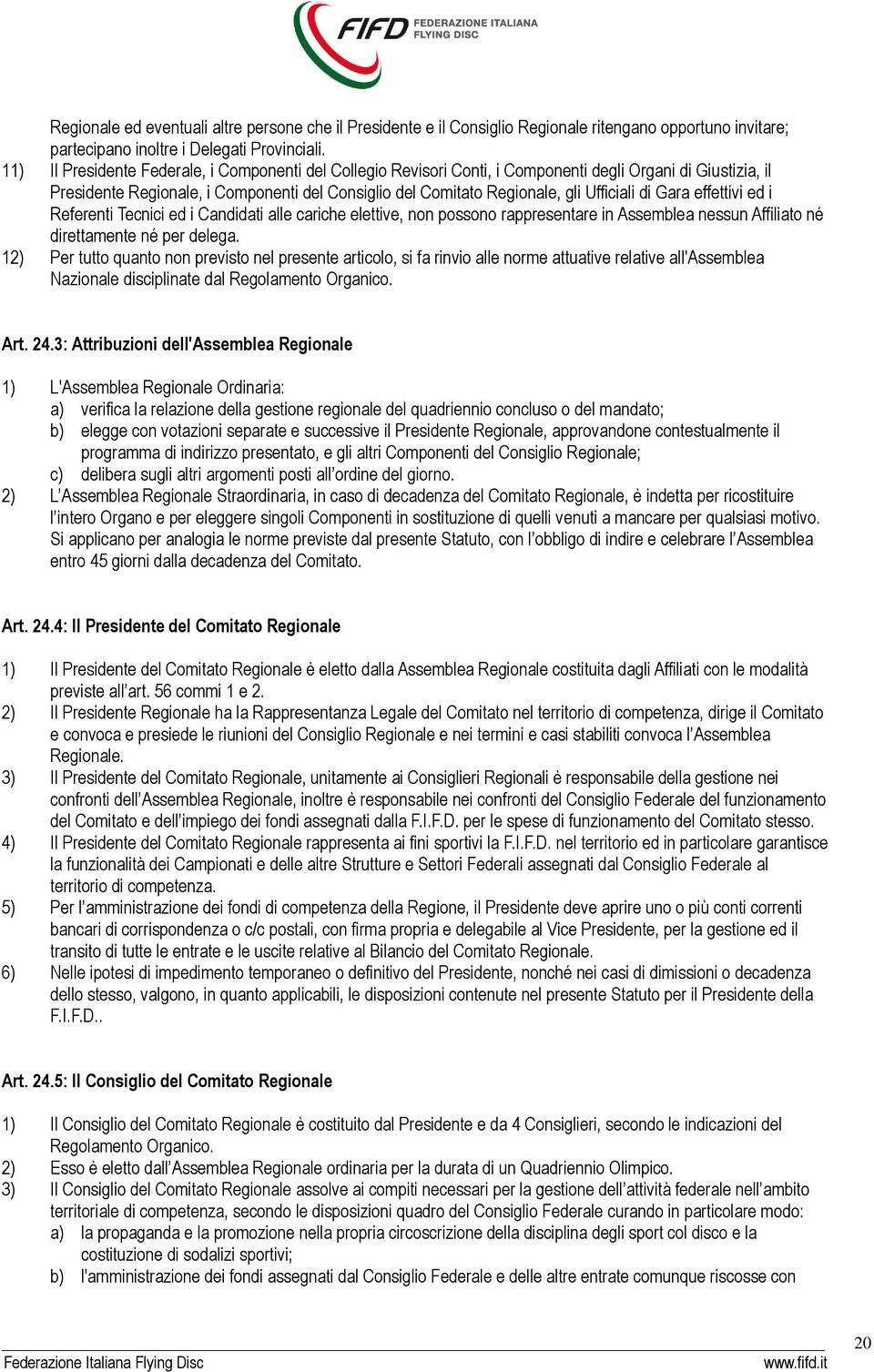 di Gara effettivi ed i Referenti Tecnici ed i Candidati alle cariche elettive, non possono rappresentare in Assemblea nessun Affiliato né direttamente né per delega.