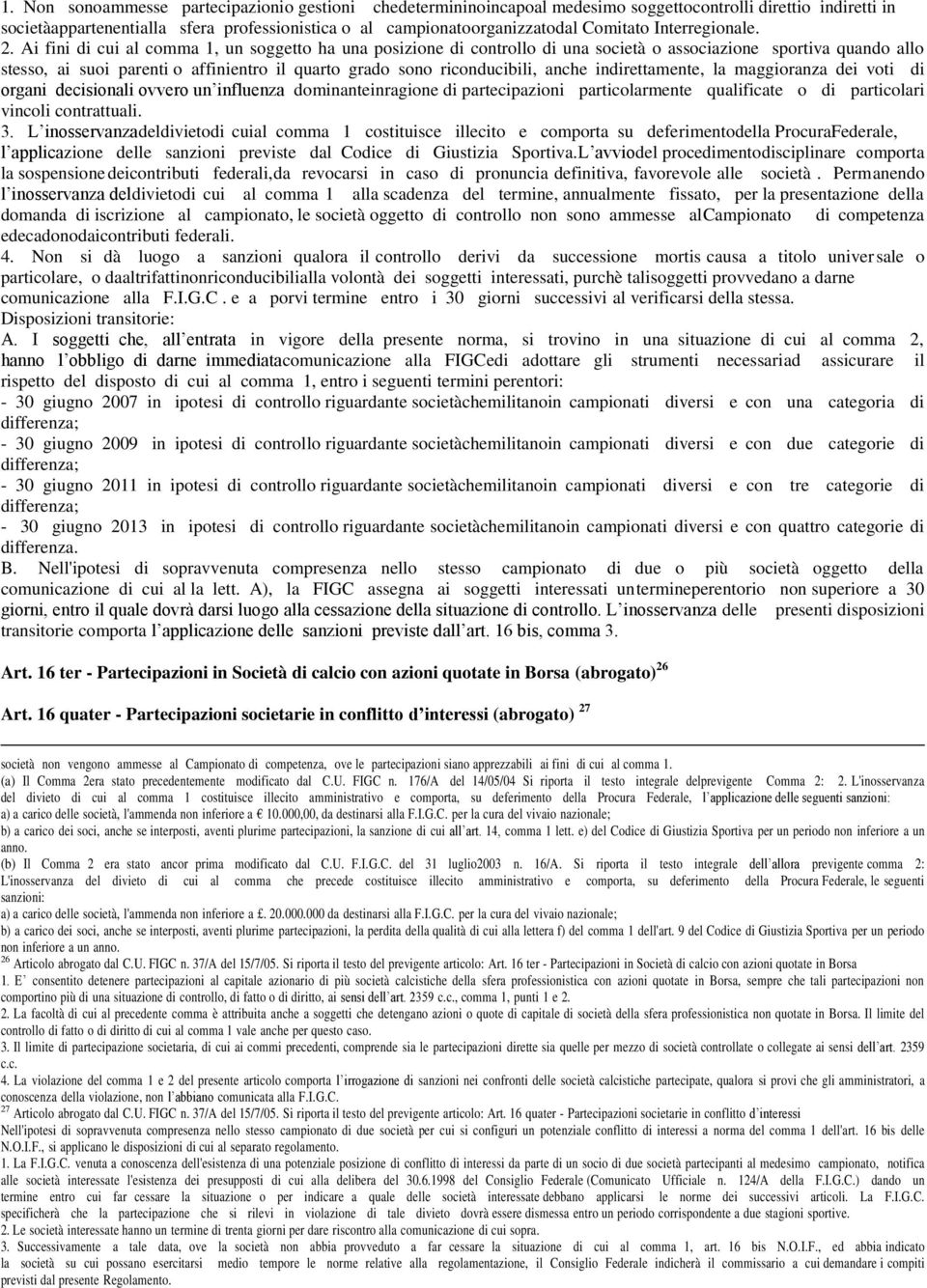 Ai fini di cui al comma 1, un soggetto ha una posizione di controllo di una società o associazione sportiva quando allo stesso, ai suoi parenti o affinientro il quarto grado sono riconducibili, anche