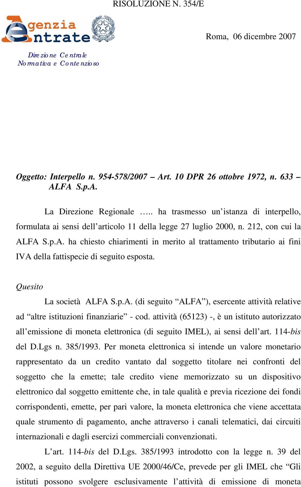 FA S.p.A. ha chiesto chiarimenti in merito al trattamento tributario ai fini IVA della fattispecie di seguito esposta. Quesito La società ALFA S.p.A. (di seguito ALFA ), esercente attività relative ad altre istituzioni finanziarie - cod.