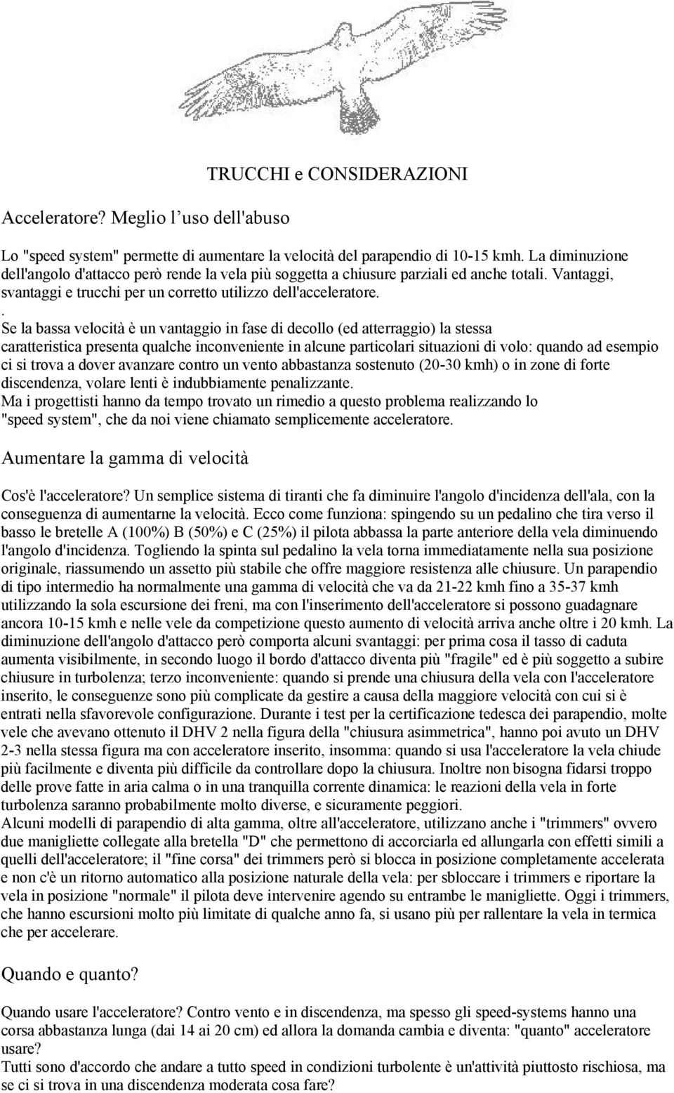 . Se la bassa velocità è un vantaggio in fase di decollo (ed atterraggio) la stessa caratteristica presenta qualche inconveniente in alcune particolari situazioni di volo: quando ad esempio ci si