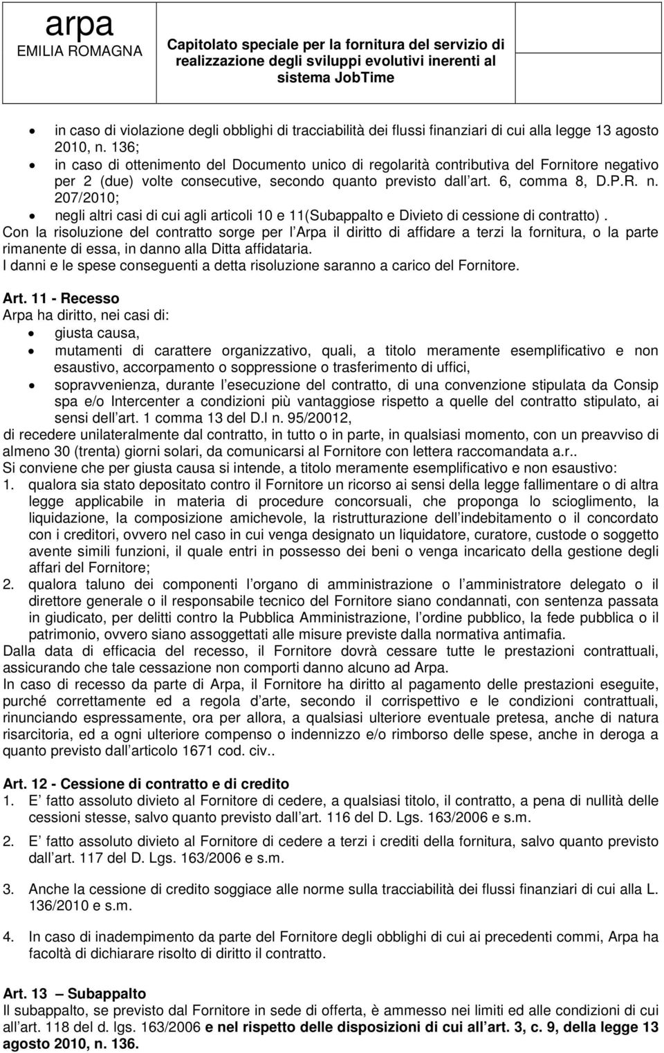 136; in caso di ottenimento del Documento unico di regolarità contributiva del Fornitore negativo per 2 (due) volte consecutive, secondo quanto previsto dall art. 6, comma 8, D.P.R. n. 207/2010; negli altri casi di cui agli articoli 10 e 11(Subappalto e Divieto di cessione di contratto).