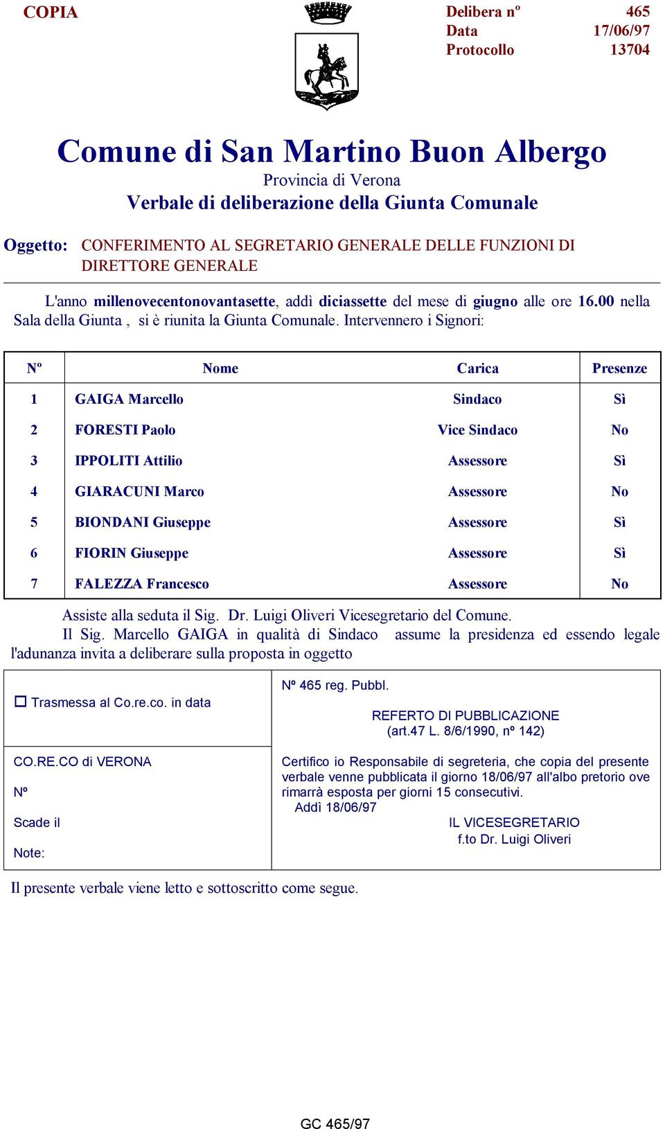 Intervennero i Signori: Nº Nome Carica Presenze 1 GAIGA Marcello Sindaco Sì 2 FORESTI Paolo Vice Sindaco No 3 IPPOLITI Attilio Assessore Sì 4 GIARACUNI Marco Assessore No 5 BIONDANI Giuseppe