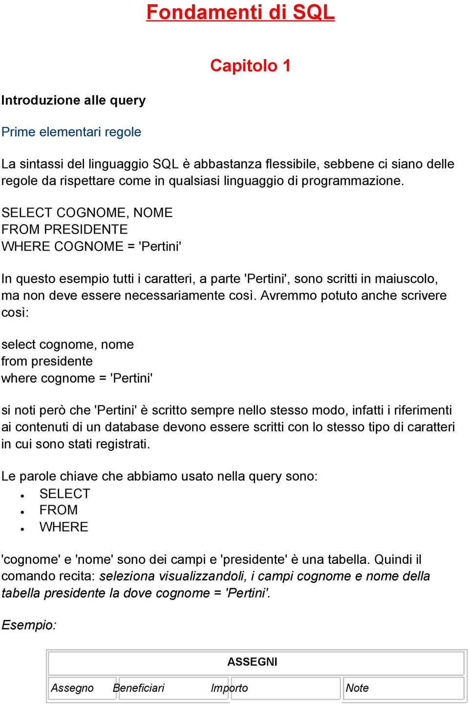 SELECT COG, FROM PRESIDENTE WHERE COG = 'Pertini' In questo esempio tutti i caratteri, a parte 'Pertini', sono scritti in maiuscolo, ma non deve essere necessariamente così.