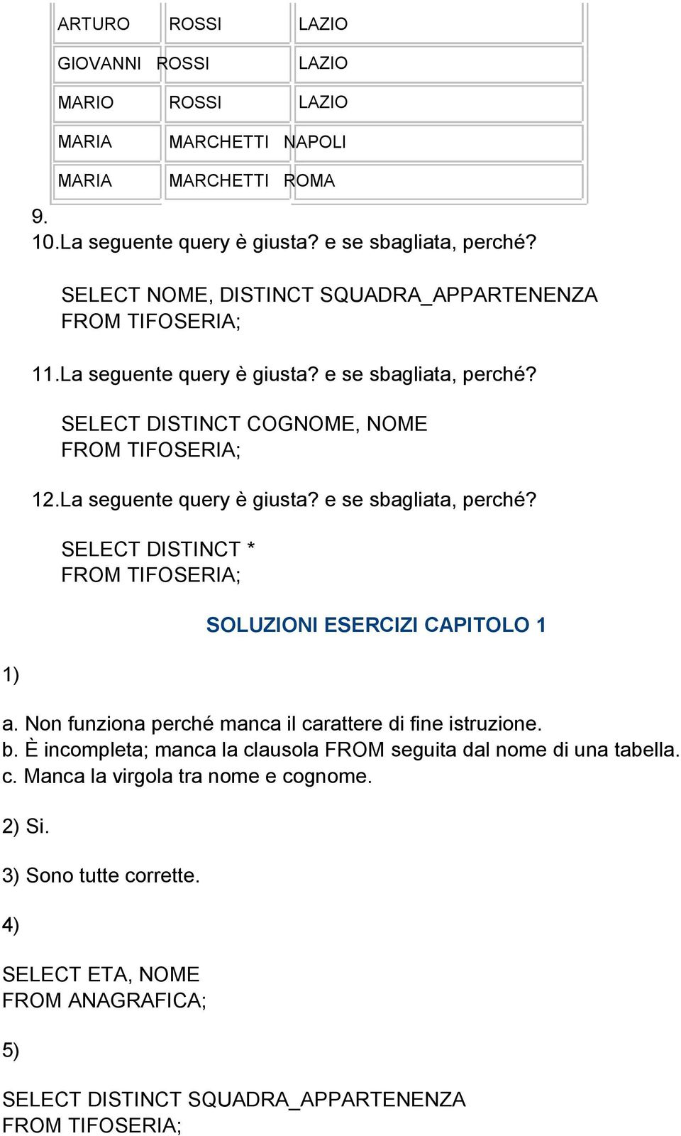 Non funziona perché manca il carattere di fine istruzione. b. È incompleta; manca la clausola FROM seguita dal nome di una tabella. c. Manca la virgola tra nome e cognome. 2) Si.