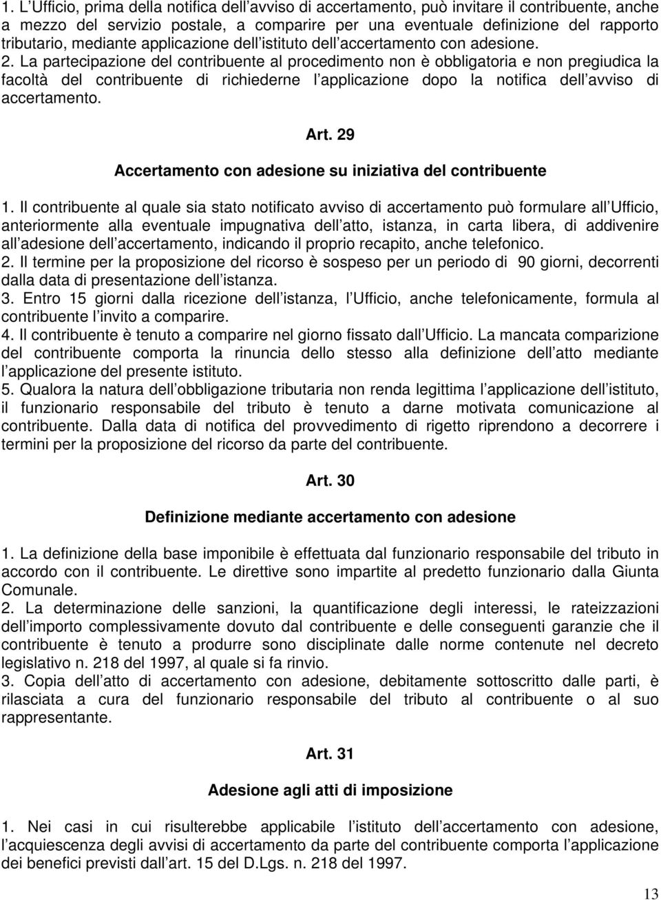 La partecipazione del contribuente al procedimento non è obbligatoria e non pregiudica la facoltà del contribuente di richiederne l applicazione dopo la notifica dell avviso di accertamento. Art.