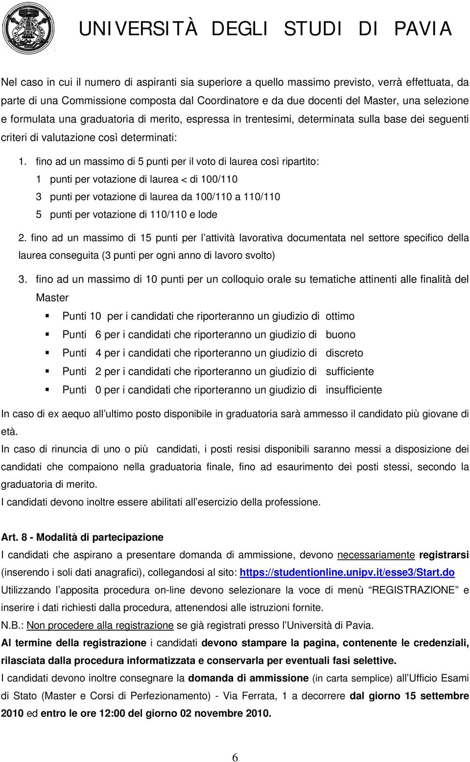 fino ad un massimo di 5 punti per il voto di laurea così ripartito: 1 punti per votazione di laurea < di 100/110 3 punti per votazione di laurea da 100/110 a 110/110 5 punti per votazione di 110/110