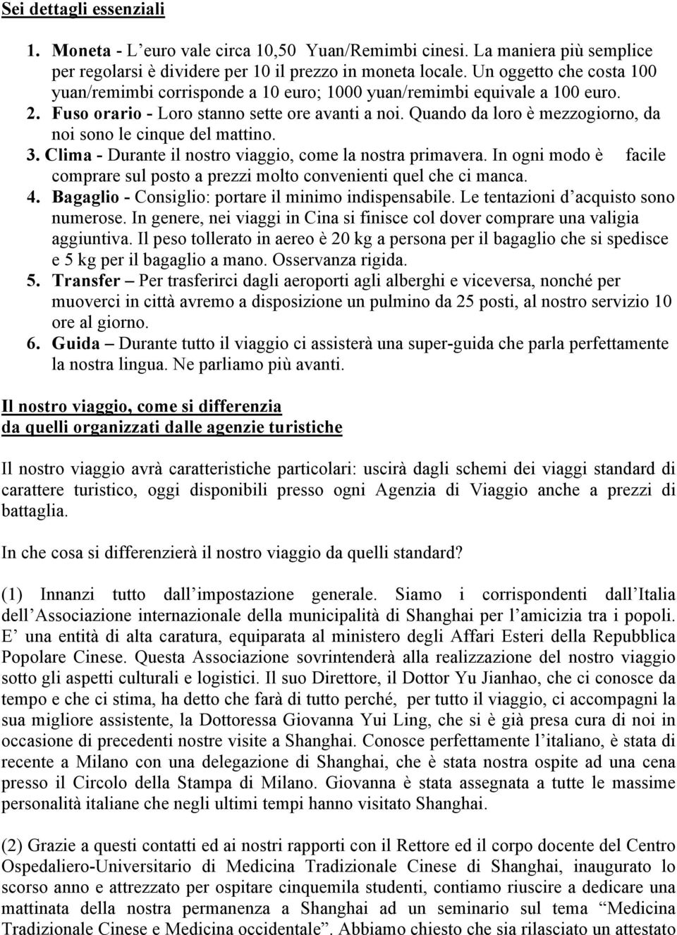 Quando da loro è mezzogiorno, da noi sono le cinque del mattino. 3. Clima - Durante il nostro viaggio, come la nostra primavera.